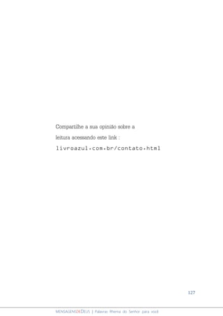 127
MENSAGENSDEDEUS | Palavras Rhema do Senhor para você
Compartilhe a sua opinião sobre a
leitura acessando este link :
livroazul.com.br/contato.html
 