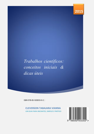 Trabalhos científicos:
conceitos iniciais &
dicas úteis
ISBN 978-85-920033-0-2 |
2015
CLEVERSON TABAJARA VIANNA
UM GUIA PARA INICIANTES, SIMPLES E PRÁTICO
 