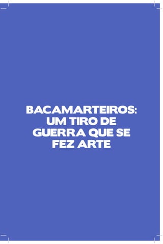 BACAMARTEIROS:
   uM TIRO dE
 guERRA quE SE
    fEz ARTE
 