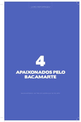 LIVRO-REPORTAGEM




                  4
ApAIxOnAdOS pElO
   BACAMARTE


 BACAMARTEIROS: UM TIRO DE GUERRA QUE SE FEZ ARTE
 