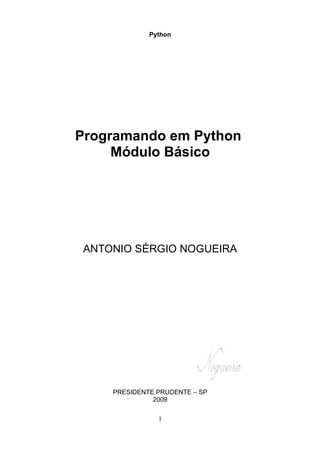 Python




Programando em Python
     Módulo Básico




 ANTONIO SÉRGIO NOGUEIRA




     PRESIDENTE PRUDENTE – SP
               2009

                1
 
