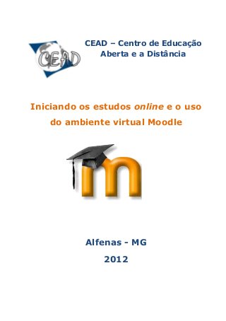 CEAD – Centro de Educação
Aberta e a Distância
Iniciando os estudos online e o uso
do ambiente virtual Moodle
Alfenas - MG
2012
 
