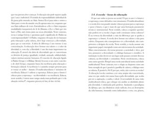20 21
·3·Desenvolvimento
·3·Desenvolvimento
que essa procura deve começar. A educação não pode separar aquilo
que é uno e indivisível. O sentido da responsabilidade individual do
Eu passa pela extensão ao Outro. Somos Eu só para mim e somos o
Outro para o resto do mundo: sou Eu apenas uma vez, enquanto que
sou Outro milhares de vezes. Estendendo-se o Eu e o Outro enquanto
modalidades inseparáveis do Se Ser Humano; o Eu e o Outro que vão
fazer a Polis, onde vivemos juntos nas nossas diversidades. Neste contexto,
recua à antiga Grécia e questiona qual o significado de Paideia na
contemporaneidade? A Paideia, enquanto elevação do ser humano
pela educação e pela cultura, deve hoje convocar a diversidade,
para que se concretize. A ideia de diferença é um entrave à sua
concretização. A educação deve formar em valores e o valor da
diversidade (e, com ela, a liberdade) é um dos mais importantes na
educação. É através da ideia de diversidade que se concretizam
os ideários de justiça, igualdade, verdade, amizade, solidariedade,
valores intrinsecamente humanos. O conceito de educação ligado
à Paideia (Grega) e à Bildung (Alemã) leva-nos a um outro conceito:
o de Aretê (Grego), enquanto busca da excelência pela educação e
formação cultural. A excelência é o caminho sempre presente para
se tentar ser melhor – humano. O multiculturalismo é sinónimo de
excelência. Educar é cultivar a esperança. Educar para o futuro é
educar para a esperança – na diversidade e na excelência. Educar,
neste sentido, é entrar num campo ainda mais profundo que é o da
educação estética(6)
, enquanto procura do bom, do bem e do belo.
3.4. A escola – locus de educação
O que une todos os jovens na escola? O que os une é o futuro e
a esperança, como defendeu com entusiasmo. O multiculturalismo
e a escola têm essa grande missão: educar pessoas para a esperança
e para o futuro, o que é mais do que uma formação puramente
técnica e instrumental. Neste sentido, coloca a seguinte questão:
não poderá ser a escola o lugar onde coexistam várias culturas?
É na certeza da diversidade (e não da diferença) que se ganha a
esperança e o futuro. A escola deve formar em valores e não para
valores. Enquanto não conseguirmos ver a diversidade, não cum-
priremos o desígnio da escola. Neste sentido, a escola assume um
importante papel, emergindo como um microcosmos da sociedade.
Mais concretamente, ela torna presente a sociedade e deve, por
isso, promover a diversidade e o diálogo humano e científico. A
instituição escolar deverá ser um lugar onde possam coexistir diversas
culturas, na diversidade e comunhão. Neste envolvimento, coloca
uma outra questão: Porquê uma escola unicultural numa sociedade
multicultural? Neste contexto, tece o elogio ao desporto como um
bom exemplo de que é possível a partilha de valores, o diálogo entre
as culturas. É possível o Nós! E por que, então, não o serem as escolas?
A educação/escola continua a ser uma utopia não concretizada,
uma vez que ainda está numa busca pela diversidade, que acaba
por ser a aspiração, o sonho, o ideal. A necessidade de uma visão
multicultural crítica, que coloque em análise as identidades plurais
pela diversidade, é enfatizada pelo preletor. Anulando o paradigma
da diferença, que, nas dinâmicas (mais radicais), leva ao desrespeito
da vida humana, tomando como indicadores o sexo, cor, género,
 