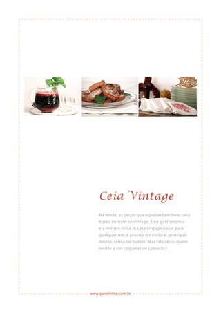 www.panelinha.com.br
Ceia Vintage
Na moda, as peças que representam bem uma
época tornam-se vintage. E na gastronomia
é a mesma coisa. A Ceia Vintage não é para
qualquer um: é preciso ter estilo e, principal-
mente, senso de humor. Mas fala sério, quem
resiste a um coquetel de camarão?
 