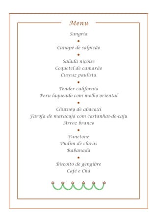 Menu
Sangria
Canapé de salpicão
Salada niçoise
Coquetel de camarão
Cuscuz paulista
Tender califórnia
Peru laqueado com molho oriental
Chutney de abacaxi
Farofa de maracujá com castanhas-de-caju
Arroz branco
Panetone
Pudim de claras
Rabanada
Biscoito de gengibre
Café e Chá
 