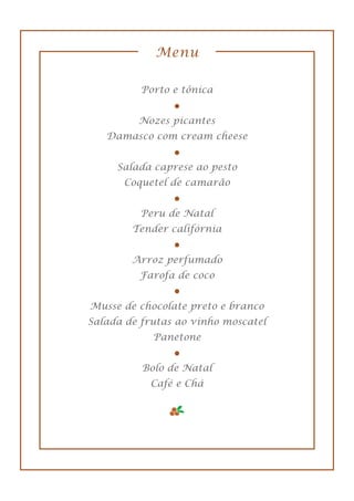 Menu
Porto e tônica
Nozes picantes
Damasco com cream cheese
Salada caprese ao pesto
Coquetel de camarão
Peru de Natal
Tender califórnia
Arroz perfumado
Farofa de coco
Musse de chocolate preto e branco
Salada de frutas ao vinho moscatel
Panetone
Bolo de Natal
Café e Chá
 