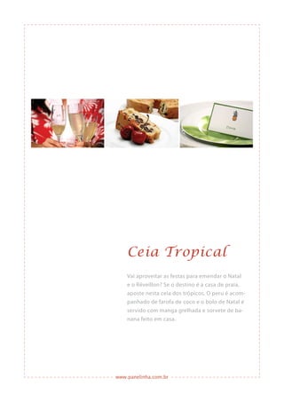 www.panelinha.com.br
Ceia Tropical
Vai aproveitar as festas para emendar o Natal
e o Réveillon? Se o destino é a casa de praia,
aposte nesta ceia dos trópicos. O peru é acom-
panhado de farofa de coco e o bolo de Natal é
servido com manga grelhada e sorvete de ba-
nana feito em casa.
 