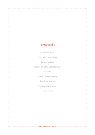 www.panelinha.com.br
Entradas
Casquinha de siri
Coquetel de camarão
Cuscuz paulista
Gravlax de salmão com torradas
Ceviche
Salada caprese ao pesto
Salada de abacate
Salada de pupunha
Salada niçoise
 