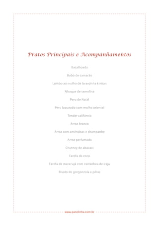 www.panelinha.com.br
Pratos Principais e Acompanhamentos
Bacalhoada
Bobó de camarão
Lombo ao molho de laranjinha kinkan
Nhoque de semolina
Peru de Natal
Peru laqueado com molho oriental
Tender califórnia
Arroz branco
Arroz com amêndoas e champanhe
Arroz perfumado
Chutney de abacaxi
Farofa de coco
Farofa de maracujá com castanhas-de-caju
Risoto de gorgonzola e pêras
 
