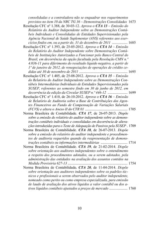 consolidadas e a controladora não se enquadrar nos requerimentos 
previstos no item 10 da NBC TG 36 – Demonstrações Consolidadas 1673 
Resolução CFC nº 1.388, de 30-03-12. Aprova o CTA 13 – Emissão do 
Relatório do Auditor Independente sobre as Demonstrações Contá-beis 
Individuais e Consolidadas de Entidades Supervisionadas pela 
Agência Nacional de Saúde Suplementar (ANS) referentes aos exer-cícios 
findos em, ou a partir de, 31 de dezembro de 2011 .................. 1685 
Resolução CFC nº 1.393, de 25-05-2012. Aprova o CTA 14 – Emissão 
do Relatório do Auditor Independente sobre Demonstrações Contá-beis 
de Instituições Autorizadas a Funcionar pelo Banco Central do 
Brasil, em decorrência da opção facultada pela Resolução CMN n.º 
4.036-11 para diferimento do resultado líquido negativo, a partir de 
1º de janeiro de 2012, de renegociações de operações de crédito ce-didas 
até 30 de novembro de 2011 ........................................................ 1695 
Resolução CFC nº 1.405, de 25-08-2012. Aprova o CTA 15 – Emissão 
do Relatório do Auditor Independente sobre as Demonstrações Con-tábeis 
Intermediárias Individuais de Entidades Supervisionadas pela 
SUSEP, referentes ao semestre findo em 30 de junho de 2012, em 
decorrência da edição da Circular SUSEP n.º 446-12 ....................... 1699 
Resolução CFC nº 1.410, de 26-10-2012. Aprova o CTA 16 – Emissão 
de Relatório de Auditoria sobre a Base de Contribuições dos Agen-tes 
Financeiros ao Fundo de Compensação de Variações Salariais 
(FCVS) e altera o Anexo II do CTR 01 ................................................. 1705 
Norma Brasileira de Contabilidade. CTA 17, de 26-07-2013. Dispõe 
sobre a emissão do relatório do auditor independente sobre as demons-trações 
contábeis individuais e consolidadas em decorrência de altera-ções 
introduzidas para o Teste de Adequação de Passivos pela SUSEP . 1709 
Norma Brasileira de Contabilidade. CTA 18, de 26-07-2013. Dispõe 
sobre a emissão do relatório do auditor independente e procedimen-tos 
de auditoria requeridos quando da reapresentação de demons-trações 
contábeis ou informações intermediárias ............................... 1714 
Norma Brasileira de Contabilidade. CTA 19, de 21-02-2014. Dispõe 
sobre orientação aos auditores independentes sobre o entendimento 
a respeito dos procedimentos adotados, ou a serem adotados, pela 
administração das entidades na avaliação dos assuntos contidos na 
Medida Provisória 627-13 ..................................................................... 1754 
Norma Brasileira de Contabilidade. CTA 20, de 11-04-2014. Dispõe 
sobre orientação aos auditores independentes sobre os padrões téc-nicos 
e profissionais a serem observados pelo auditor independente, 
nomeado como perito ou como empresa especializada, para emissão 
de laudo de avaliação dos ativos líquidos a valor contábil ou dos a-tivos 
líquidos contábeis ajustados a preços de mercado ..................... 1760 
10 
 