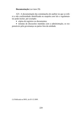 Documentação (ver item 29) 
A21. A documentação das constatações do auditor no que se refe-re 
a não conformidade identificada ou suspeita com leis e regulamen-tos 
pode incluir, por exemplo: 
· cópias de registros ou documentos; 
· minutas de discussões mantidas com a administração, os res-ponsáveis 
pela governança ou partes fora da entidade. 
229 
(1) Publicada no DOU, de 03-12-2009. 
 