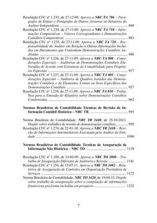 Resolução CFC nº 1.233, de 27-12-09. Aprova a NBC TA 706 – Pará-grafos 
de Ênfase e Parágrafos de Outros Assuntos no Relatório do 
Auditor Independente ............................................................................... 868 
Resolução CFC nº 1.234, de 27-11-09. Aprova a NBC TA 710 – Infor-mações 
Comparativas – Valores Correspondentes e Demonstrações 
Contábeis Comparativas ......................................................................... 883 
Resolução CFC nº 1.235, de 27-11-09. Aprova a NBC TA 720 – Res-ponsabilidade 
do Auditor em Relação a Outras Informações Incluí-das 
em Documentos que Contenham Demonstrações Contábeis Au-ditadas 
....................................................................................................... 908 
Resolução CFC nº 1.236, de 27-11-09. Aprova a NBC TA 800 – Consi-derações 
Especiais – Auditorias de Demonstrações Contábeis Ela-boradas 
de Acordo com Estruturas de Contabilidade para Propósi-tos 
Especiais ............................................................................................. 917 
Resolução CFC nº 1.237, de 27-11-09. Aprova a NBC TA 805 – Consi-derações 
Especiais – Auditoria de Quadros Isolados das Demons-trações 
Contábeis e de Elementos, Contas ou Itens Específicos das 
Demonstrações Contábeis ....................................................................... 937 
Resolução CFC nº 1.238, de 27-11-09. Aprova a NBC TA 810 – Traba-lhos 
para a Emissão de Relatório sobre Demonstrações Contábeis 
Condensadas ............................................................................................. 962 
Normas Brasileiras de Contabilidade Técnicas de Revisão de In-formação 
Contábil Histórica – NBC TR ............................................ 993 
Norma Brasileira de Contabilidade. NBC TR 2440, de 25-10-2013. 
Dispõe sobre trabalhos de revisão de demonstrações contábeis.............. 995 
Resolução CFC nº 1.274, de 22-01-10. Aprova a NBC TR 2410 – Revi-são 
de Informações Intermediárias Executada pelo Auditor da Enti-dade 
......................................................................................................... 1090 
Normas Brasileiras de Contabilidade Técnicas de Asseguração de 
Informação Não Histórica – NBC TO .............................................. 1139 
Resolução CFC nº 1.160, de 13-02-09. Aprova a NBC TO 3000 – Tra-balho 
de Asseguração Diferente de Auditoria e Revisão .................... 1141 
Resolução CFC nº 1.354, de 15-07-11. Aprova a NBC TO 3402 – Rela-tórios 
de Asseguração de Controles em Organização Prestadora de 
Serviços ................................................................................................... 1172 
Norma Brasileira de Contabilidade. NBC TO 3420, de 19-04-13. Dispõe 
sobre trabalho de asseguração sobre a compilação de informações 
financeiras pro forma incluídas em prospecto ..................................... 1232 
7 
 