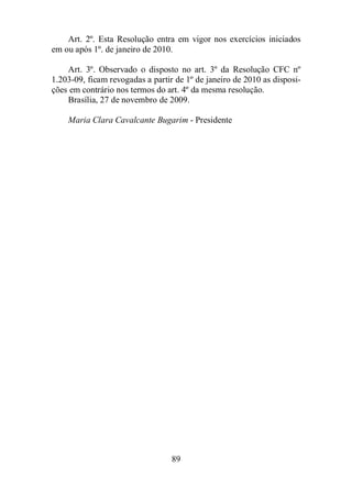 Art. 2º. Esta Resolução entra em vigor nos exercícios iniciados 
em ou após 1º. de janeiro de 2010. 
Art. 3º. Observado o disposto no art. 3º da Resolução CFC nº 
1.203-09, ficam revogadas a partir de 1º de janeiro de 2010 as disposi-ções 
em contrário nos termos do art. 4º da mesma resolução. 
Brasília, 27 de novembro de 2009. 
Maria Clara Cavalcante Bugarim - Presidente 
89 
 
