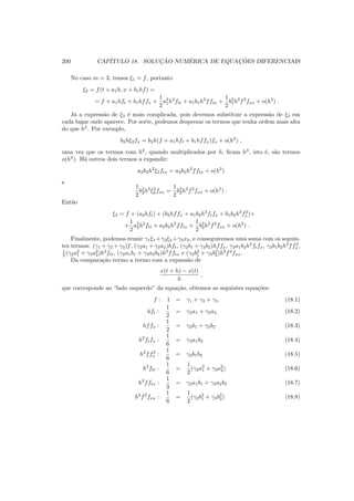 200 CAP´ITULO 18. SOLUC¸ ˜AO NUM´ERICA DE EQUAC¸ ˜OES DIFERENCIAIS
No caso m = 3, temos ξ1 = f, portanto
ξ2 = f(t + a1h, x + b1hf) =
= f + a1hft + b1hffx +
1
2
a2
1h2
ftt + a1b1h2
fftx +
1
2
b2
1h2
f2
fxx + o(h2
) .
J´a a express˜ao de ξ3 ´e mais complicada, pois devemos substituir a express˜ao de ξ2 em
cada lugar onde aparece. Por sorte, podemos desprezar os termos que tenha ordem mais alta
do que h2
. Por exemplo,
b2hξ2fx = b2h(f + a1hft + b1hffx)fx + o(h2
) ,
uma vez que os termos com h2
, quando multiplicados por h, ﬁcam h3
, isto ´e, s˜ao termos
o(h2
). H´a outros dois termos a expandir:
a2b2h2
ξ2ftx = a2b2h2
fftx + o(h2
)
e
1
2
b2
2h2
ξ2
2fxx =
1
2
b2
2h2
f2
fxx + o(h2
) .
Ent˜ao
ξ3 = f + (a2hft) + (b2hffx + a1b2h2
ftfx + b1b2h2
f2
x)+
+
1
2
a2
2h2
ftt + a2b2h2
fftx +
1
2
b2
2h2
f2
fxx + o(h2
) .
Finalmente, podemos reunir γ1ξ1 +γ2ξ2 +γ3x3, e conseguiremos uma soma com os seguin-
tes termos: (γ1 + γ2 + γ3)f, (γ2a1 + γ3a2)hft, (γ2b1 + γ3b2)hffx, γ3a1b2h2
ftfx, γ3b1b2h2
ff2
x,
1
2 (γ2a2
1 + γ3a2
2)h2
ftt, (γ2a1b1 + γ3a2b2)h2
fftx e (γ2b2
1 + γ3b2
2)h2
f2
fxx.
Da compara¸c˜ao termo a termo com a expans˜ao de
x(t + h) − x(t)
h
,
que corresponde ao “lado esquerdo” da equa¸c˜ao, obtemos as seguintes equa¸c˜oes:
f : 1 = γ1 + γ2 + γ3 (18.1)
hft :
1
2
= γ2a1 + γ3a2 (18.2)
hffx :
1
2
= γ2b1 + γ3b2 (18.3)
h2
ftfx :
1
6
= γ3a1b2 (18.4)
h2
ff2
x :
1
6
= γ3b1b2 (18.5)
h2
ftt :
1
6
=
1
2
(γ2a2
1 + γ3a2
2) (18.6)
h2
fftx :
1
3
= γ2a1b1 + γ3a2b2 (18.7)
h2
f2
fxx :
1
6
=
1
2
(γ2b2
1 + γ3b2
2) (18.8)
 