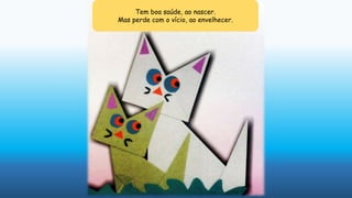 Tem boa saúde, ao nascer.
Mas perde com o vício, ao envelhecer.
 