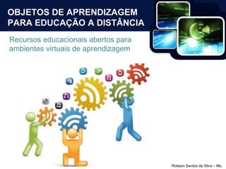OBJETOS DE APRENDIZAGEM PARA EDUCAÇÃO A DISTÂNCIA Recursos educacionais abertos para ambientes virtuais de aprendizagem 