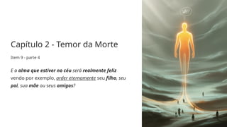 Capítulo 2 - Temor da Morte
Item 9 - parte 4
E a alma que estiver no céu será realmente feliz
vendo por exemplo, arder eternamente seu filho, seu
pai, sua mãe ou seus amigos?
 