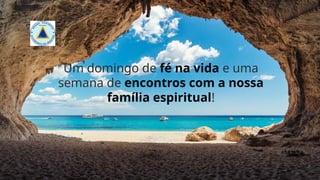 Um domingo de fé na vida e uma
semana de encontros com a nossa
família espiritual!
 