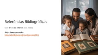 Referências Bibliográficas
Livro O Céu e o Inferno, Allan Kardec
Slides da apresentação:
https://pt.slideshare.net/ricardoazevedo9216
 