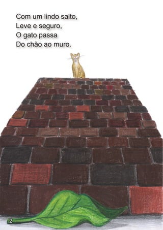 Com um lindo salto,
    Leve e seguro,
    O gato passa
    Do chão ao muro.




2
 