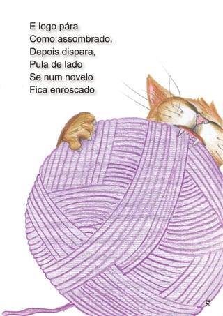 E logo pára
Como assombrado.
Depois dispara,
Pula de lado
Se num novelo
Fica enroscado




                   5
 