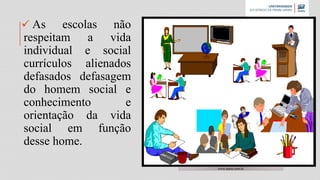  As escolas não
respeitam a vida
individual e social
currículos alienados
defasados defasagem
do homem social e
conhecimento e
orientação da vida
social em função
desse home.
www.namu.com.br
 