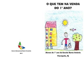 O QUE TEM NA VENDA
                                          DO 1° ANO?




Centro Educacional Santa Terezinha

              2011
                                     Alunos do 1° ano da Escola Santo Antônio

                                                  Petrópolis, Rj
 