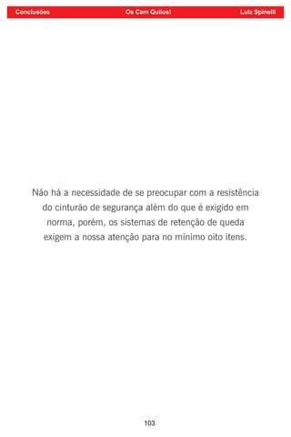 103
Não há a necessidade de se preocupar com a resistência
do cinturão de segurança além do que é exigido em
norma, porém, os sistemas de retenção de queda
exigem a nossa atenção para no mínimo oito itens.
Conclusões Os Cem Quilos! Luiz Spinelli
 