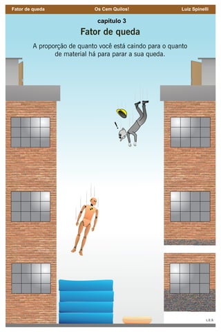 51
Fator de queda Os Cem Quilos! Luiz Spinelli
capítulo 3
Fator de queda
A proporção de quanto você está caindo para o quanto
de material há para parar a sua queda.
 