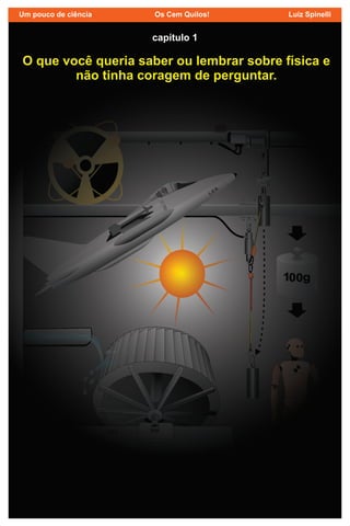 9
O que você queria saber ou lembrar sobre física e
não tinha coragem de perguntar.
capítulo 1
Um pouco de ciência Os Cem Quilos! Luiz Spinelli
 