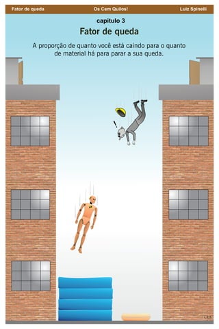 51
Fator de queda Os Cem Quilos! Luiz Spinelli
capítulo 3
Fator de queda
A proporção de quanto você está caindo para o quanto
de material há para parar a sua queda.
 