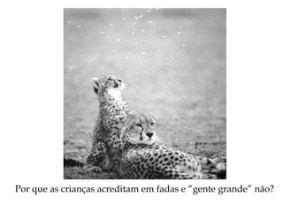 Por que as crianças acreditam em fadas e “gente grande” não?
 