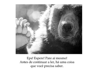 Epa! Espere! Pare aí mesmo!
Antes de continuar a ler, há uma coisa
que você precisa saber.
 