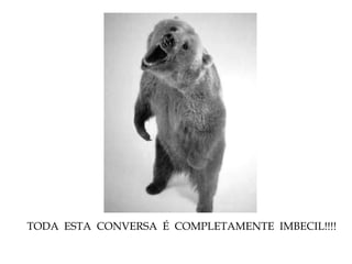 TODA ESTA CONVERSA É COMPLETAMENTE IMBECIL!!!!
 