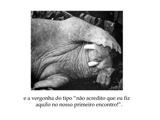 e a vergonha do tipo “não acredito que eu fiz
aquilo no nosso primeiro encontro!”.
 