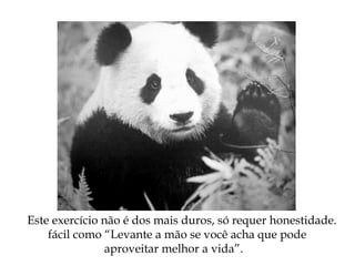 Este exercício não é dos mais duros, só requer honestidade.
fácil como “Levante a mão se você acha que pode
aproveitar melhor a vida”.
 