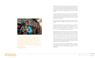 PAA |10 anos de Aquisição de Alimentos
273
Seja negócio, missão ou visão, produzir alimentos saudáveis está sempre nos
planos da Coopan, a Cooperativa de Produção Agropecuária Nova Santa Rita.
Com pouco mais de dezoito anos de idade, completados em meados de 2012,
a Cooperativa bem que parece aquele filho que, ao atingir a maioridade,
enxerga a vida a partir de outra perspectiva e passa a traçar seu próprio
caminho.
Localizada no Assentamento Capela, em Nova Santa Rita, município gaúcho
na região metropolitana de Porto Alegre, capital do Rio Grande do Sul, a
Coopan, como toda cooperativa, é fruto da coletividade. Ao todo, cem famílias
de agricultores familiares assentados da reforma agrária vivem e trabalham
numa área de dois mil hectares.
A sede da cooperativa fica na agrovila, e ao redor ficam as moradias, próximas
dos estabelecimentos de produção e industrialização de suínos e do engenho
de arroz.
Foi da mesma coletividade que, há cerca de dez anos, veio a decisão de se
organizar para produzir de forma orgânica. Foi um árduo trabalho, cujo maior
desafio, no início, era não ter para quem vender a produção. “As dificuldades
de comercializar produtos diferenciados era tanta que, no início, nós éramos
vistos como loucos”, conta o presidente da Coopan, Nilvo Bosa.
Paciência, perseverança e certeza de onde queriam chegar eram, certamente,
atributos indispensáveis para o grupo formado por trinta das cem famílias
do assentamento. Para Nilvo, o importante, desde sempre, foi dar os passos
certos. “Nós temos um grupo gestor do arroz orgânico. É onde desenvolvemos
nossa forma de trabalhar, onde todo o processo de produção é discutido. O
grupo sabe que temos que caminhar na direção certa, do contrário perdemos
toda uma produção e não temos como recuperar”, avalia. Ele conta que, no
início, eram apenas seis grupos. Hoje são em torno de quarenta – um total de
428 famílias, já que a organização da produção do arroz orgânico se alastrou
e transpôs as fronteiras do Assentamento Capela.
Mais do que autonomia, a forma diferenciada de produção e comercialização
passou a valorizar a cultura e o saber dos agricultores, orientada em práticas
agroecológicas, com foco na sustentabilidade ambiental e social e no
comércio justo.
Nilvo Bosa, presidente da Coopan
“Temos muito orgulho de saber que o nosso arroz chega para
comunidades indígenas e quilombolas da região, assim como
para o consumidor de grandes redes de supermercados. Nós
valorizamos muito o fato de produzirmos alimentos saudáveis,
não só para quem pode pagar pelo valor agregado, mas
principalmente para quem mais precisa. Por isso, o PAA é, para
nós, também o estímulo a hábitos alimentares saudáveis para
toda a população”
 