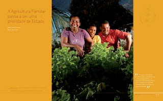 PAA |10 anos de Aquisição de Alimentos
11
Comunidades Quilombolas, Racismo Ambiental e Conflitos Territoriais
A Agricultura Familiar
passa a ser uma
prioridade de Estado
Arnoldo de Campos1
Valter Bianchini2
11
O Programa Fome Zero foi
lançado na posse do presidente Lula
e a sua estratégia viabilizou um
conjunto de iniciativas para garantir
outro compromisso de campanha:
o combate à fome e a promoção da
segurança alimentar.
“
“PAA |10 anos de Aquisição de Alimentos
1	 Secretário Nacional de Segurança Alimentar e Nutricional do Ministério do Desenvolvimento
Social e Combate à Fome
2	 Secretário Nacional de Agricultura Familiar do Ministério do Desenvolvimento Agrário
 