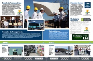 PrestaçãodeContas
TransparênciaPública
GovernoPauloAlexandre
Barbosa•2013/2020
306 307
1º LUGAR NO
III CONCURSO DACGU
Escola de Transparência
Ampliar a transparência pública e estimular a
participação direta da população é a proposta da
Escola da Transparência, que vai até os mo-
radores para capacitá-los a utilizar a Ouvidoria
Digital, Portal da Transparência, Mapa de Obras,
além de dar noções básicas do
Controle da Contas Públicas.
Já participaram de estudantes
do fundamental a universitários,
conselhos municipais e socieda-
des de melhoramentos de bairro.
Conselho da Transparência
A participação democrática da sociedade na fiscalização e controle da Administração Municipal
avançou ainda mais em 2018, com a criação do Conselho Municipal de Transparência Institucional,
Fiscalização Administrativa e Controle Social de Santos (CMT). Com caráter consultivo, fiscalizador,
propositivo e deliberativo, o CMT permite à população maior transparência e acesso às informa-
ções, além de garantir espaço para debate e tomada de decisões em conjunto.
17/12
Entrega do
novo prédio
da Policlínica
Conselheiro
Nébias
DEZEMBRO
Fiscaliza Santos
Desdobramento da Escola
de Transparência, o Fiscaliza
Santos foi iniciado em agosto de
2019 para possibilitar ao santista
conhecer, acompanhar e fisca-
lizar in loco obras, serviços e
ações realizadas pela Adminis-
tração. Os responsáveis pelas
obras participam da vistoria
para prestar informações e
responder aos questionamen-
tos dos munícipes.
+500
VISITARAM
OBRAS E
EQUIPAMENTOS
PÚBLICOS
Dados Abertos
Aliando a Cidade às 17 bandeiras dos Objetivos
de Desenvolvimento Sustentável (ODS), a Prefei-
tura lançou, em 2019, o Portal Dados Abertos. A
ferramenta, concentra, inicialmente, 615 dados dos
programas Cidade Sustentável e Cidade Aberta,
base de dados que dá autonomia para o cruzamen-
to de informações e elaboração de indicadores
Mediadoria
Municipal
A Prefeitura ganhou um novo setor, em junho
de 2018, reservado para mediação de conflitos,
incluindo casos de perturbação de sossego,
brigas de vizinhos e queixas de barulhos, entre
outros. A Mediadoria Municipal realiza audiên-
cias a partir de ocorrências
registradas na ouvidoria, com
participação de munícipes,
empresários, comerciantes
e representantes de secreta-
rias municipais em busca de
conciliação.
DEZEMBRO
21/12
Entrega do
novo posto
da PM e
Guarda
Municipal na
entrada de
Santos
1º LUGAR NO
III CONCURSO DA CGU
3º LUGAR NO
II CONCURSO DA CGU
realizadas na Mediadoria
1.062mediações
2020 2020
 