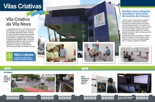 PrestaçãodeContas
TransparênciaPública
GovernoPauloAlexandre
Barbosa•2013/2020
72 73
Vilas Criativas
Inaugurada em 2018, a Vila Criativa da Vila
Nova atende cerca de quatro mil pessoas
em atividades gratuitas de áreas diversas,
em prédio de quatro pavimentos construído
pela Prefeitura, com ginásio poliesportivo,
brinquedoteca, academia para musculação
e espaços para ginástica, balé e cursos de
qualificação profissional, além de cozinha
industrial para aulas de panificação e
confeitaria. Ao público, o equipamento
também oferece salão de eventos e cinema.
Vila Criativa
da Vila Nova
SETEMBRO
22/09
Entrega da
ciclovia do
canal 6
Investimento: Município,
Estado e iniciativa privada
R$4,2 milhões
25/09
Reabertura do
revitalizado
Cine Arte
Posto 4
Santos vence disputa
mundial e será sede
de evento da Unesco
Santos venceu uma disputa mundial em
2020 e ganhou o direito de ser sede do
Encontro de Cidades Criativas da Unesco,
que acontecerá em 2022. É a primeira vez
que uma Cidade da América Latina receberá
o evento. A Cidade é membro da Unesco
como cidade criativa desde 2015, sendo a
primeira a receber o selo da Unesco que não
é capital do Estado.
Concorrendo com os municípios de Puebla
(México) e Belém do Pará, Santos venceu
a disputa por votos em uma apresentação
para 113 países, realizada na Polônia.
2015 2015
 