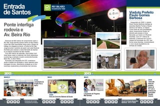 PrestaçãodeContas
TransparênciaPública
GovernoPauloAlexandre
Barbosa•2013/2020
8 9
Estrutura de 600 metros de comprimento sobre o
Rio São Jorge permite acesso direto ao Bom Retiro.
Umas das mais importantes obras para a fluidez do
tráfego na chegada ao litoral, a Ponte do Rio São
Jorge encurta o caminho de quem vem pela Rodovia
Anchieta para acessar a Zona Noroeste de Santos
ou os bairros insulares de São Vicente.
Com 600 metros de extensão, duas pistas (com
duas faixas cada) e rotatórias nas duas cabeceiras,
a ponte liga a estrada à recém-construída Avenida
Beira Rio, no Bom Retiro.
Iluminada com lâmpadas de LED, a estrutura
ainda é dotada de tubulação e caixa retentora para
drenagem do piso, oferecendo proteção ao rio em
eventuais vazamentos provenientes dos veículos.
Ponte interliga
rodovia e
Av. Beira Rio
Entrada
de Santos
07/03
Lançamento do
Projeto Viva o
Bairro
03/05
Início do Concurso Sabores da Escola
MARÇO MAIO
Viaduto Prefeito
Paulo Gomes
Barbosa
Inaugurado em 2020, o viaduto
Paulo Gomes Barbosa interliga as
avenidas Martins Fontes e Nossa
Senhora de Fátima, no Saboó.
Como parte de uma remodelação
viária, proporcionou fluidez no
trânsito para acesso à Zona
Noroeste, ao Centro e à Rodovia
Anchieta. Com 471 metros de
extensão, a estrutura em curva é
dotada de iluminação de LED, que
forma cores diversas, incrementando
o novo visual arquitetônico da
entrada da Cidade.
29/05
Início das
obras do
primeiro
trecho do
VLT com a
presença do
governador
Geraldo
Alckmin
10/05
Lançamento do Programa
Mãe Santista
MAIO
Investimento Total
R$1 BILHÃO
2013
2013
 