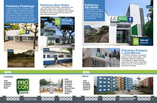 PrestaçãodeContas
TransparênciaPública
GovernoPauloAlexandre
Barbosa•2013/2020
104 105
15/02
Lançamento
do aplicativo
do Procon-
Santos
20/02
Inauguração
do busto em
homenagem
ao vereador
Marcus de Rosis
no Ginásio
de Ginástica
Artística
FEVEREIRO
Policlínica Piratininga
Inaugurada em 2018, a Policlínica Pirati-
ninga era antiga reivindicação da população
do bairro. O edifício inclui três consultórios
médicos e um odontológico, além de salas
para vacinação, inalação, curativos e coleta.
Atende cerca de três mil pessoas, incluindo
moradores da Vila dos Criadores, e já realizou
50,2 mil atendimentos desde a inauguração.
Policlínica Bom Retiro
Os moradores do Bom Retiro, Santa Maria e dos
ilhéus Alto e Baixo viram a policlínica dobrar de
tamanho, em 2016, com a entrega da nova unidade,
localizada no mesmo lugar onde, por mais de 30
anos, funcionou a anterior.
12/03
Entrega de
80 unidades
do Conjunto
Habitacional
Caneleira 4
MARÇO
Antes
Antes
Depois
Depois
atendimentos
157,4 mil
2016 2016
Policlínica
São Bento
Para beneficiar 7,2 mil mo-
radores do Morro São Bento,
a Prefeitura entregou, em
2016, a unidade com 768m²
de área construída. Possui
seis consultórios.
atendimentos
164 mil
Antes
Policlínica Pompeia
e José Menino
A Policlínica Pompeia e José Menino
passou a ocupar imóvel próprio, 100%
climatizado, acessível, monitorado
e informatizado. O prédio reformado
proporciona mais conforto e segurança
para os cerca de 15 mil usuários e 45
servidores da unidade.
Depois
 