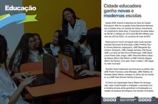 GovernoPauloAlexandre
Barbosa•2013/2020 127
Educação Cidade educadora
ganha novas e
modernas escolas
Desde 2008, Santos é detentora do título de Cidade
Educadora. Mas foi na gestão Paulo Alexandre Barbosa
que a Cidade viveu um período de intenso crescimento
no investimento desta área. O orçamento da pasta saltou
de R$ 381,2 milhões em 2013 para R$ 629 milhões (pre-
visto da LDO de 2020), um aumento de mais de 65%.
Neste governo foram entregues sete novas escolas:
Unidade Municipal de Educação (UME) Prefeito Pau-
lo Gomes Barbosa (Jabaquara), UME Margareth Bu-
chmann (Embaré), UME Colégio Santista (Vila Nova),
UME Luiz Alca de Sant’Anna (Piratininga), UME Maria
Lúcia Prandi (São Jorge), UME Terezinha Maria Calça-
da Bastos (Morro São Bento) e UME Orlando Adegas
(Morro da Penha). Com elas, foram criadas 1.981vagas
na rede municipal.
Também foram totalmente reconstruídos os prédios das
UME Padre Francisco Leite (Marapé), UME Waldery de
Almeida (Santa Maria), entregue no último dia de manda-
to, e a UME Noel Gomes Ferreira (Caruara).
O Centro de Capacitação Darcy Ribeiro foi reinaugu-
rado, após modernização e ampliação, e parcerias com
a iniciativa privada ainda garantiram a climatização e a
criação de espaços tecnológicos nas escolas municipais.
 