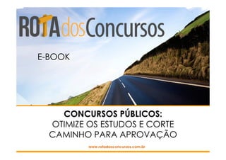 CONCURSOS PÚBLICOS:
OTIMIZE OS ESTUDOS E CORTE
CAMINHO PARA APROVAÇÃO
www.rotadosconcursos.com.br
E-BOOK
 