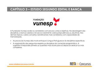 www.rotadosconcursos.com.br
CAPÍTULO 3 – ESTUDO SEGUNDO EDITAL E BANCA
A Fundação Vunesp avalia os candidatos com provas c...