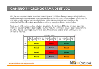 www.rotadosconcursos.com.br
CAPÍTULO 4 – CRONOGRAMA DE ESTUDO
Montar um cronograma de estudos é algo bastante individual. ...