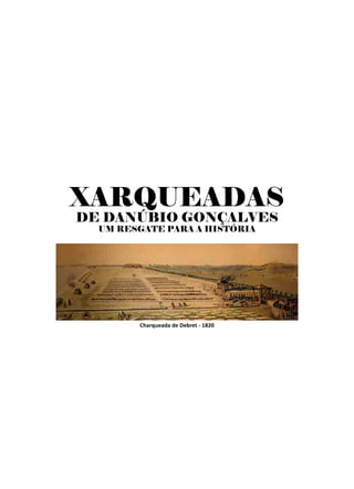 XARQUEADAS
DE DANÚBIO GONÇALVES
  UM RESGATE PARA A HISTÓRIA




        Charqueada de Debret - 1820
 
