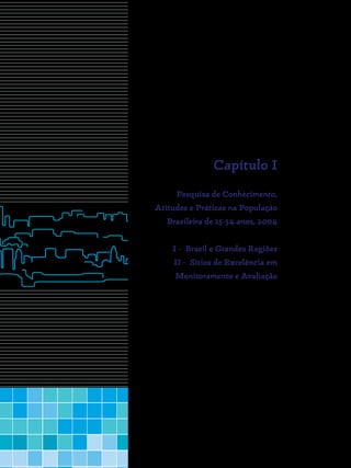 Capítulo I
Pesquisa de Conhecimento,
Atitudes e Práticas na População
Brasileira de 15-54 anos, 2004
I - Brasil e Grandes Regiões
II - Sítios de Excelência em
Monitoramento e Avaliação
 