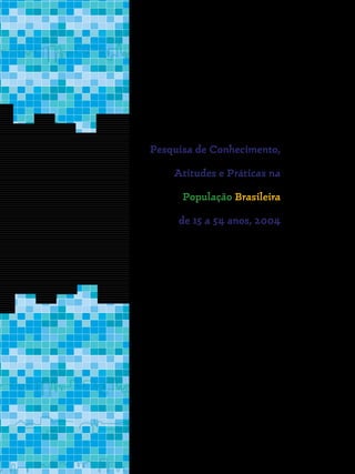 Pesquisa de Conhecimento,
Atitudes e Práticas na
População Brasileira
de 15 a 54 anos, 2004
 