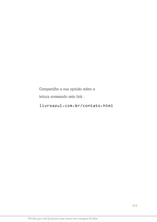 111
Pérolas que você já pensou mas nunca teve coragem de falar
Compartilhe a sua opinião sobre a
leitura acessando este link :
livroazul.com.br/contato.html
 